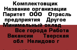 Комплектовщик › Название организации ­ Паритет, ООО › Отрасль предприятия ­ Другое › Минимальный оклад ­ 22 000 - Все города Работа » Вакансии   . Тверская обл.,Нелидово г.